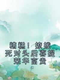 糟糕！撩拨死对头后喜提荣华富贵